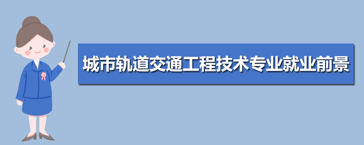 城市轨道交通工程技术专业就业前景分析就业方向有哪些(图9)